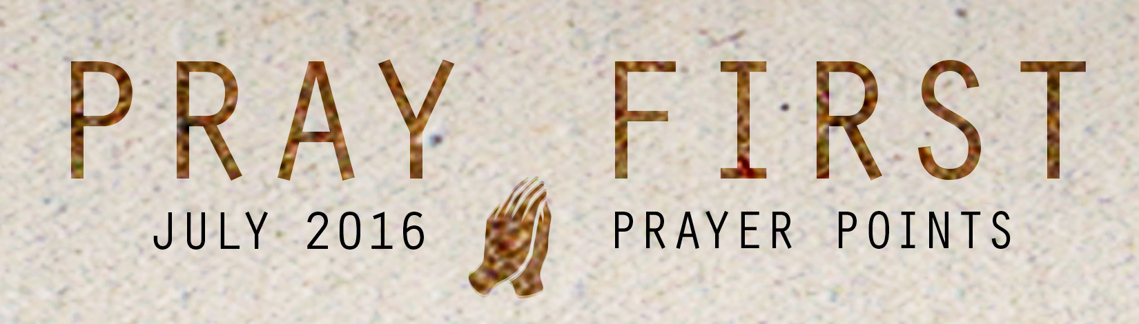 JULY PRAYER POINTS Access your copy of the July 2016 Prayer Points HERE !