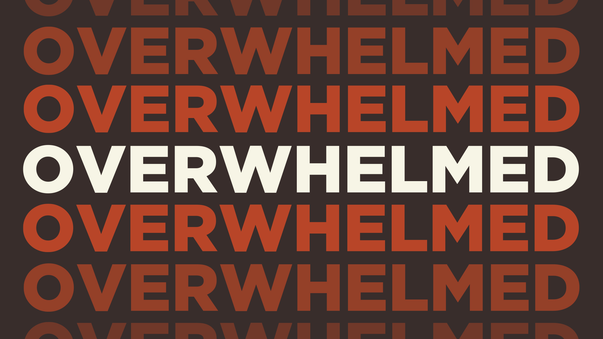 OVERWHELMED . . . New sermon series begins this week!