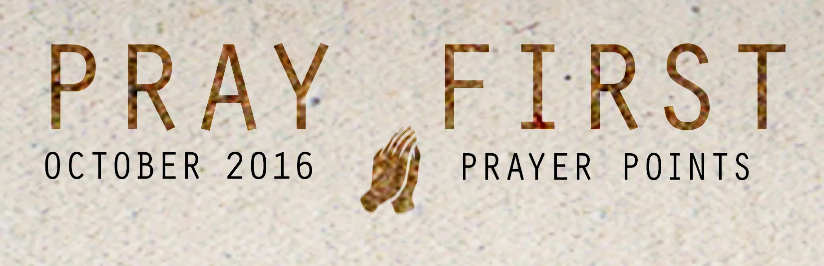 OCTOBER PRAY ER POINTS Access your copy of the October 2016 Prayer Points HERE !