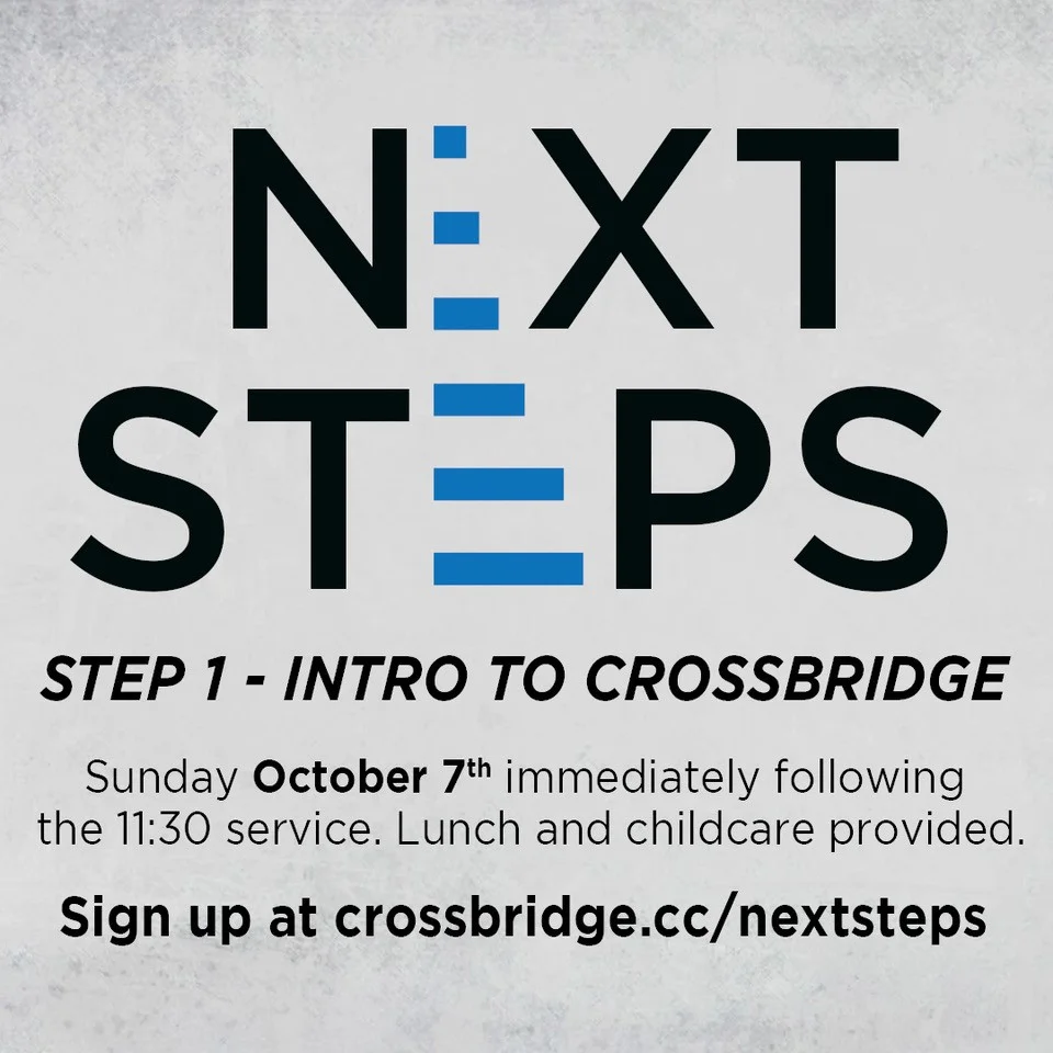 INTRO TO CROSSBRIDGE | OCTOBER 7 If you are new or newer to Crossbridge, we invite you to Intro to Crossbridge. This is a great step to connect to what God is doing at Crossbridge, what He wants to do in your life and how those two things fit together. This class takes place in the Fifty6 room following the 11:30 service and is taught by our Lead Pastor. Lunch and childcare are provided. SIGN UP HERE