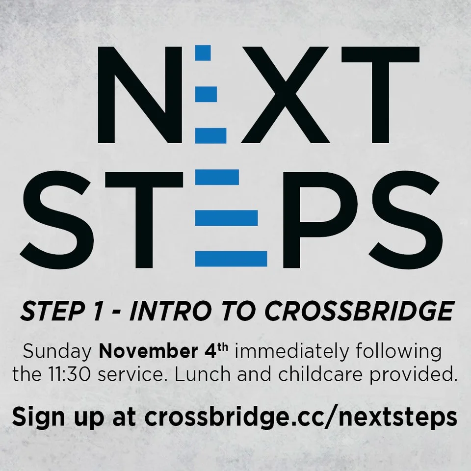 INTRO TO CROSSBRIDGE | NOVEMBER 4 If you are new or newer to Crossbridge, we invite you to Intro to Crossbridge which is Step 1 of our Next Steps process. This is a great step to connect to what God is doing at Crossbridge, what He wants to do in your life and how those two things fit together. This class takes place in the Fifty6 room following the 11:30 service and is taught by our Lead Pastor. Lunch and childcare are provided. Click HERE for more information and to register.