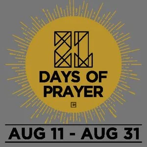 21 DAYS OF PRAYER | AUGUST 11-31 As we near the end of summer, we want to prepare our hearts for all God is going to do in our church this next school year. We believe that prayer always precedes a mighty move of God, so as we move through our 21 Days of Prayer, we seek God's will for our church, city, nation, and world. Click HERE to download the 21 Days of Prayer Booklet.