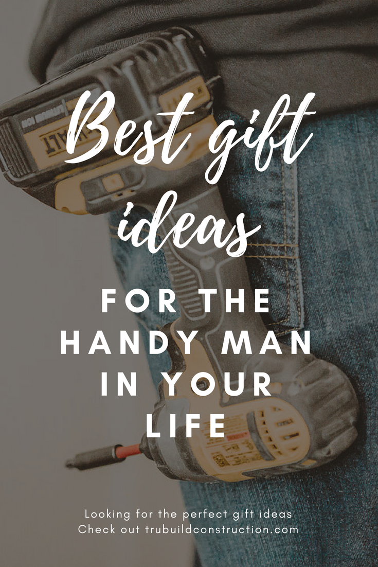 Best Gifts For The Handy Man In Your Life Trubuild Construction