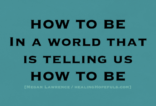HOW TO BE In A World That Is Telling You How To Be