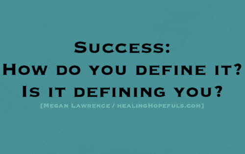 Success: How Do You Define It? Is It Defining You?