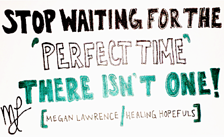 Stop Waiting for the 'Perfect Time'...There Isn't One!