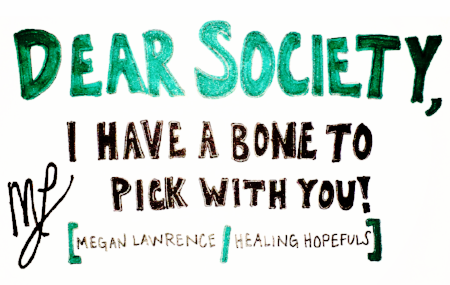 Dear Society, I Have a Bone to Pick with You!