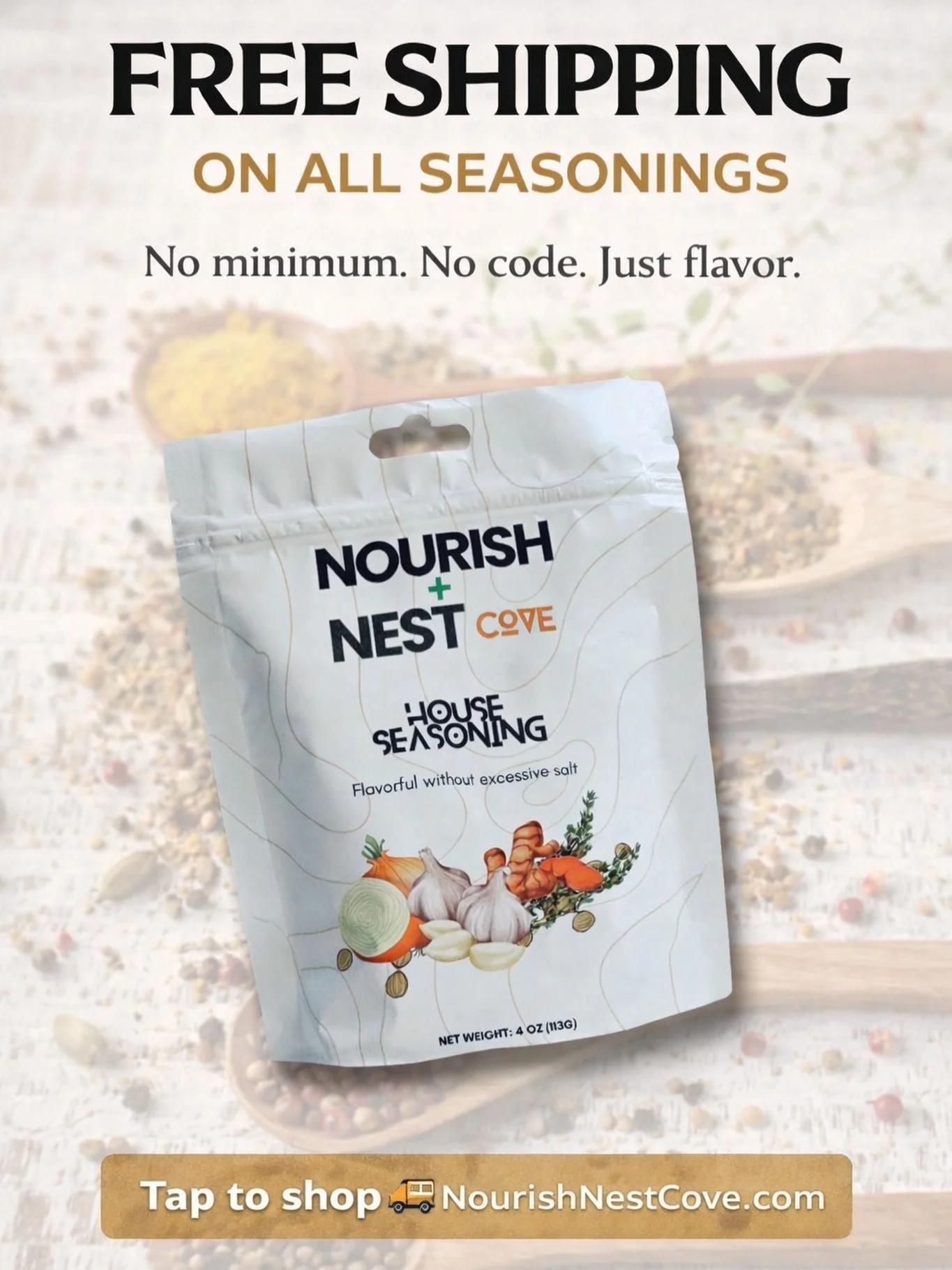 FREE SHIPPING ON ALL SEASONINGS
Because flavor should travel freely.

Elevate every dish with Nourish + Nest Cove House Seasoning &mdash; a handcrafted blend designed to bring bold, savory depth to everything you cook.

✨ Perfect for meats, vegetable