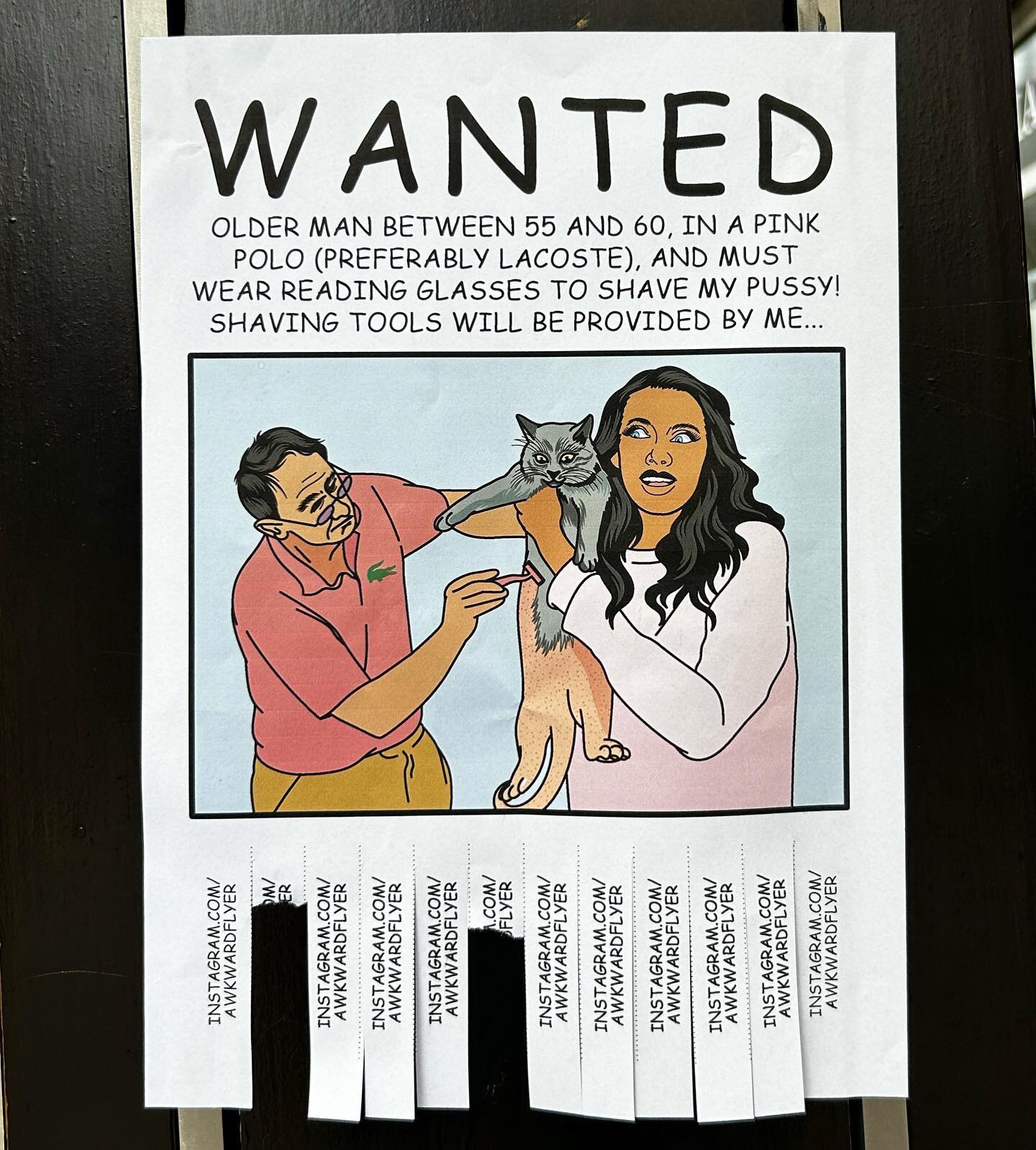 Wanted older man between 55 and 60, in a pink polo (preferably lacoste), and must wear reading glasses to shave my pussy! Shaving tools will be provided by me....... #awkwardflyer #awkward #flyer #street #steetart #art #workshop #drawing #funny #haha