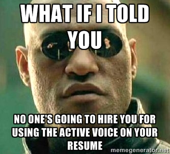 Morpheus - What if I told you no one's going to hire you for using the active voice on your resume