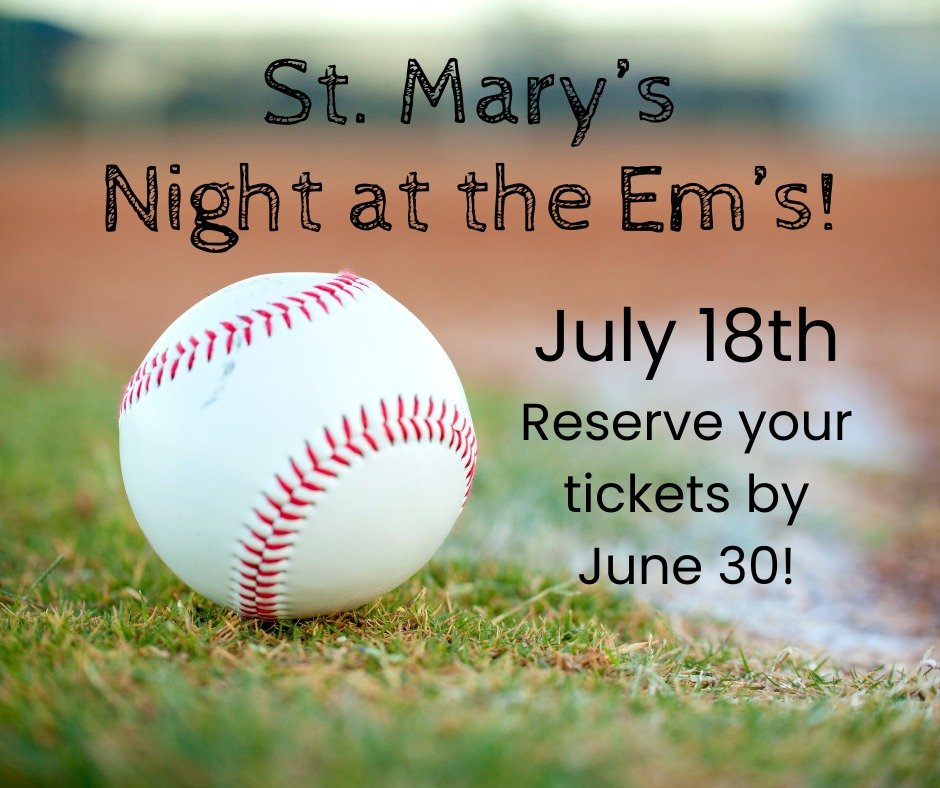 Take me out to the ballgame! Get Your Tickets TODAY for St. Mary&rsquo;s Night at the Em&rsquo;s!  Sign up for your box seat tickets with other St. Mary&rsquo;s parishioners, $12 each, check or cash to St. Mary&rsquo;s or pay online at saint-marys.or