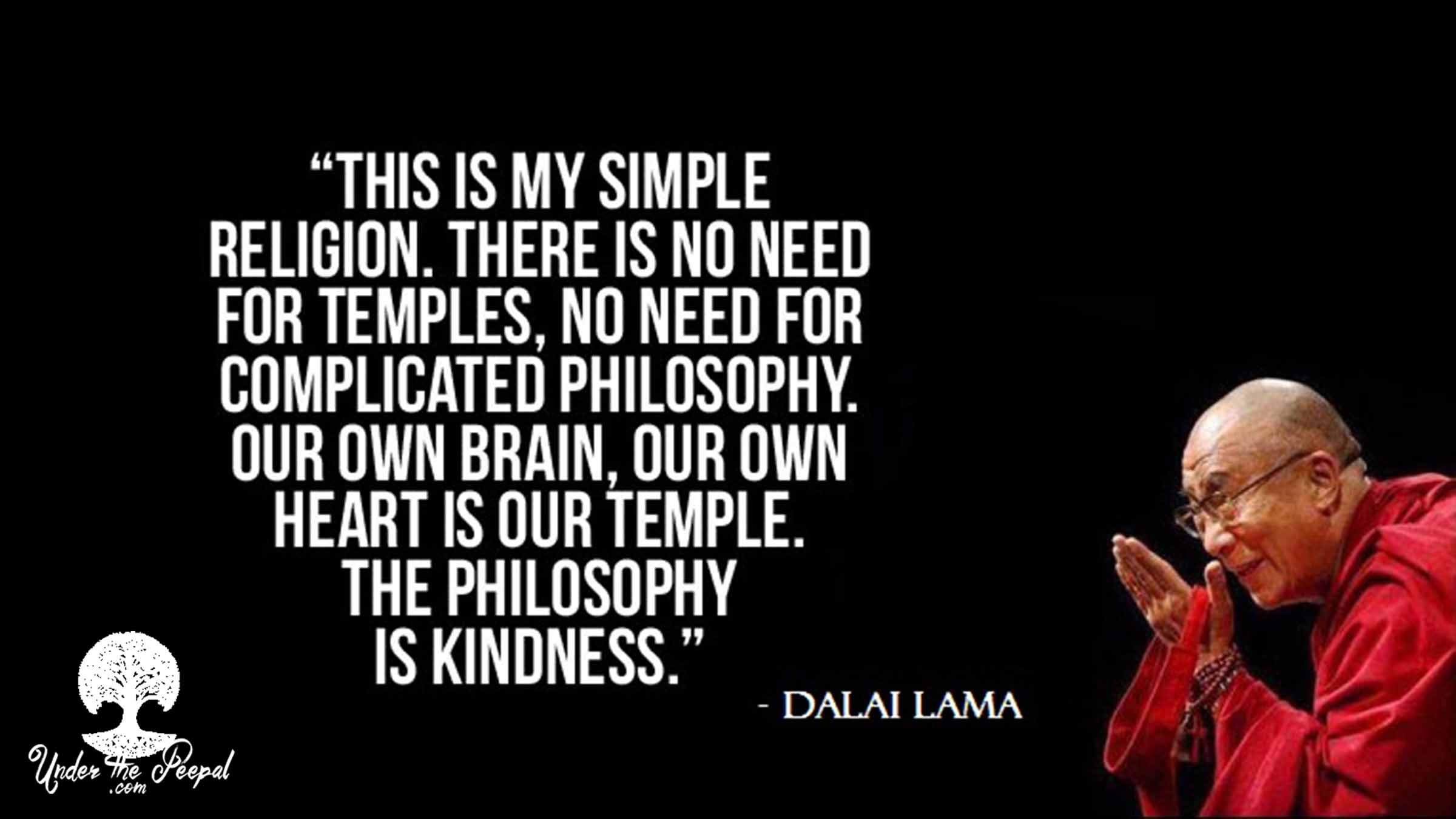 We truly believe in this Dalai Lama Quote- This is my simple religion. There is no need for Template, No need or complicated philosphy. Our own Brain, Our own heart is our template. The philosophy is Kindness.