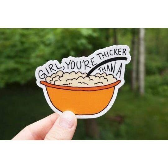 $4.99 GIRL YOU'RE THICKER THAN A BOWL OF OATMEAL STICKER
