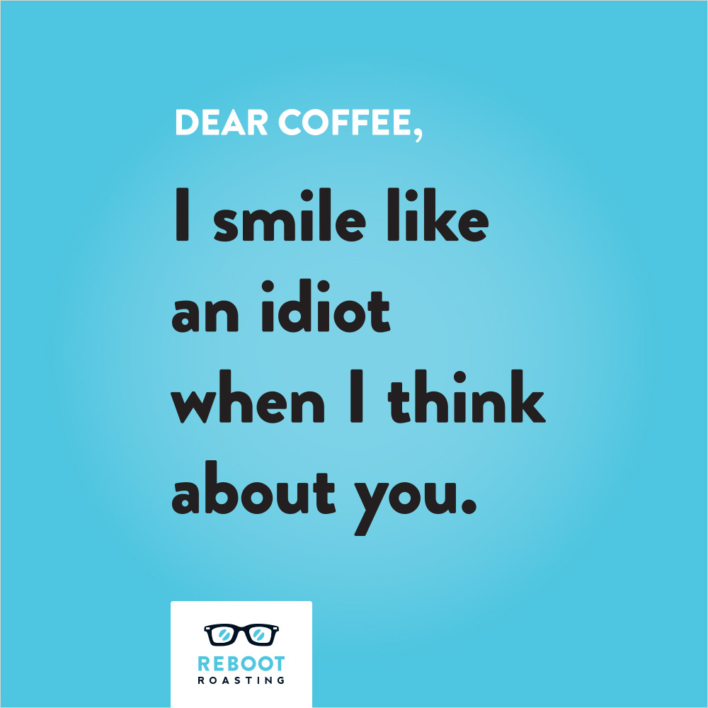 Dear coffee, I smile like an idiot when I think about you.