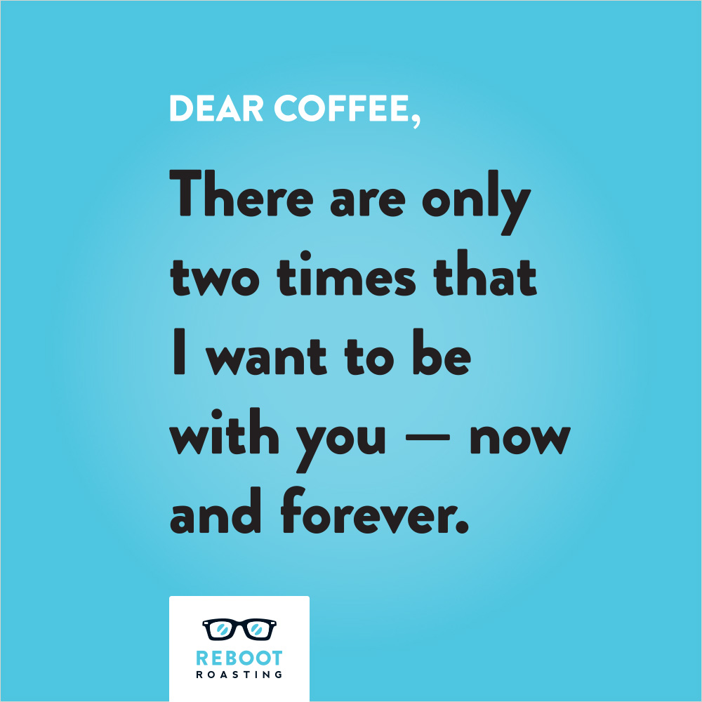 Dear coffee, There are only two times that I want to be with you — now and forever.