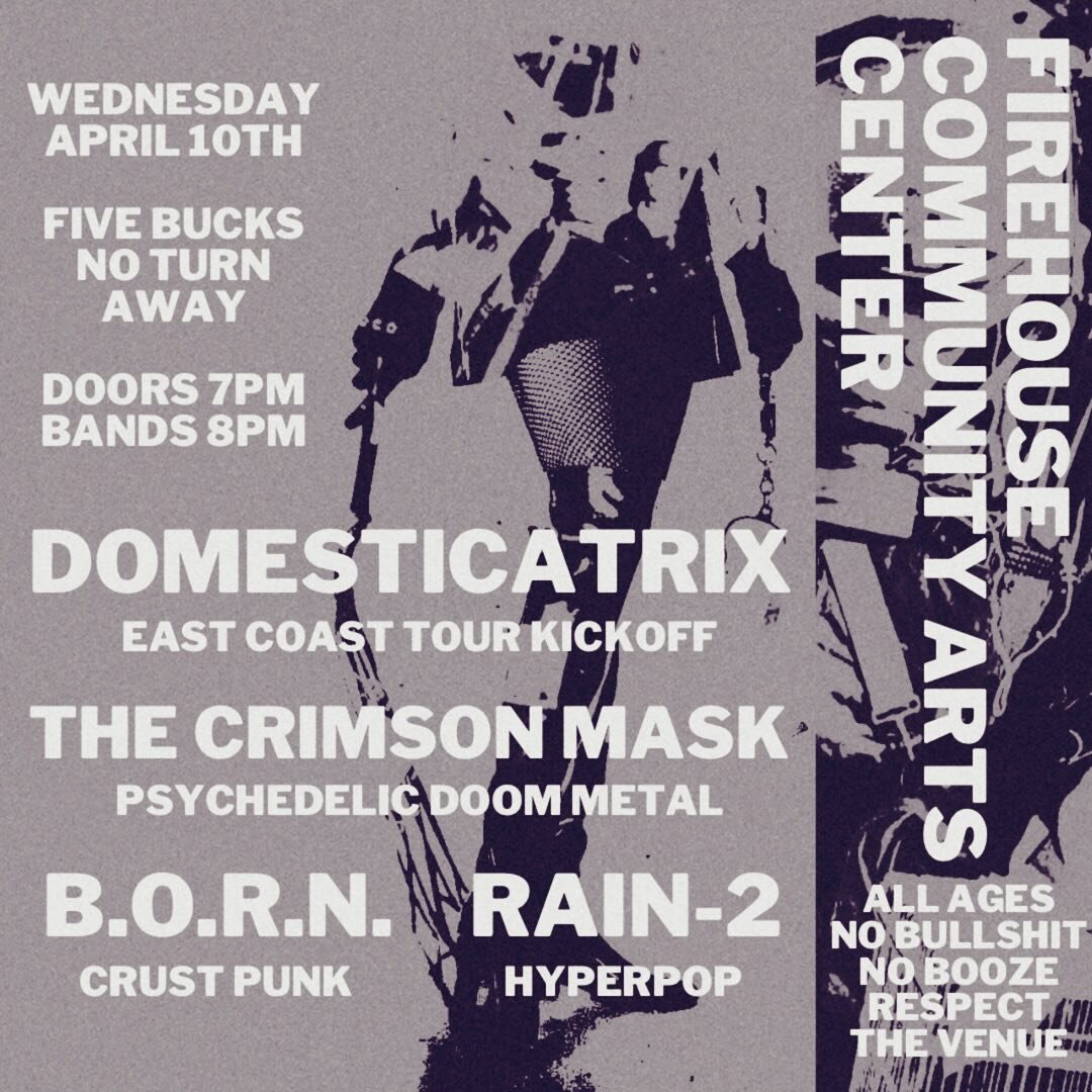 Coming up in a few weeks! We&rsquo;ve got a weeknight tour kickoff for @domesticatrixbham , with local support from THE CRIMSON MASK (old school psychedelic doom metal from the iron city), B.O.R.N. (crust punk rockers), and Rain-2 (hyperpop that will