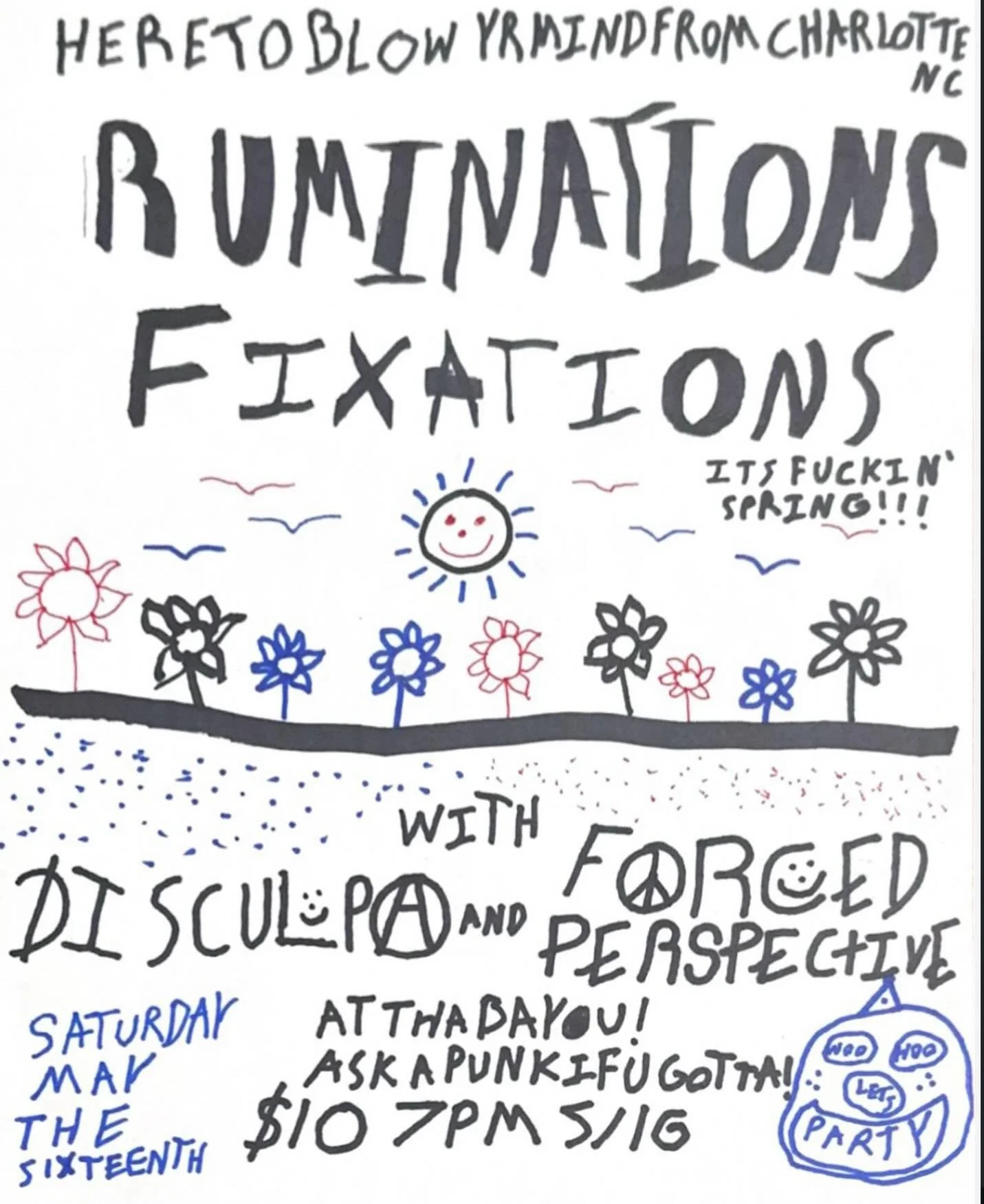 SATURDAY!!! RUMINATIONS and FIXATIONS from Charolette, with graduates DISCULPA and assbeaters FORCED PERSPECTIVE. $10 for touring bands, ask someone with a cool jacked/bad haircut for the address!