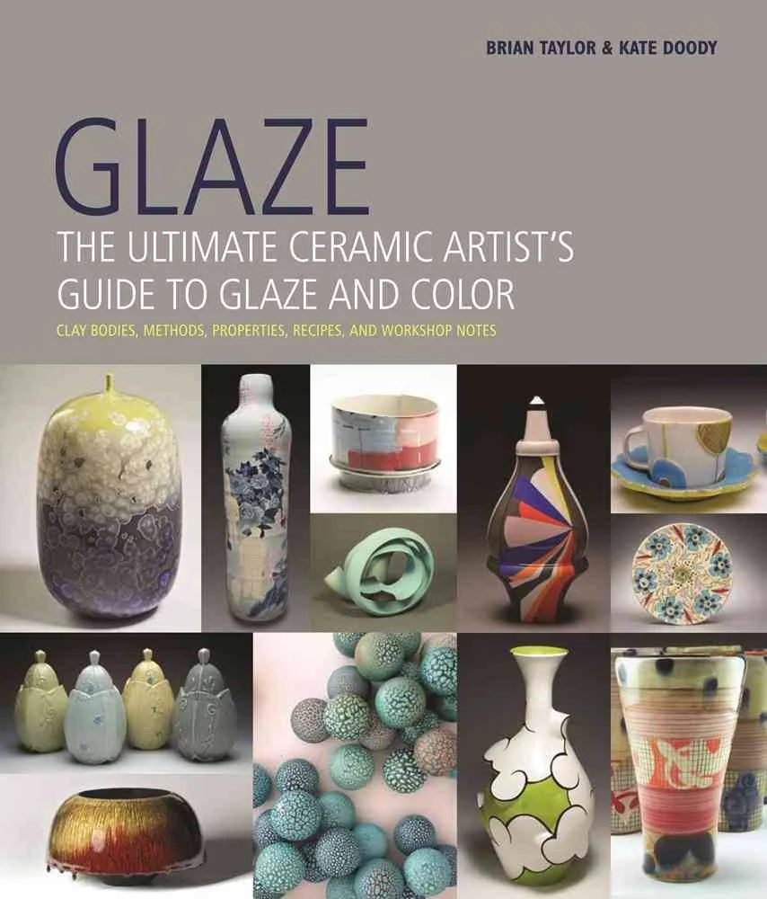Glaze: The Ultimate Ceramic Artist's Guide to Glaze and Color by Brian Taylor, and Kate Doody.