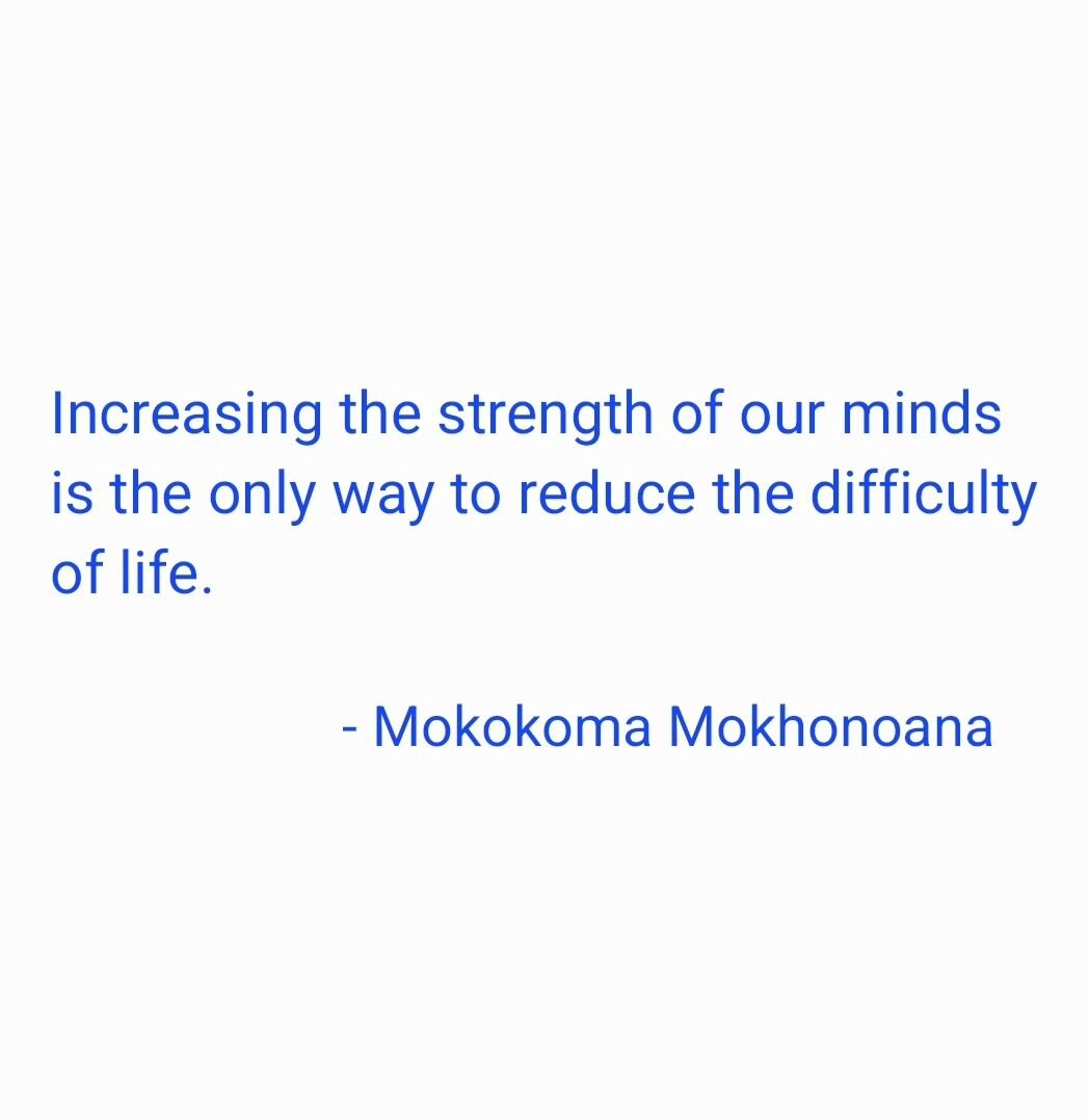 &quot;Increasing the strength of our minds is the only way to reduce the difficulty of life.&quot;

- #mokokomamokhonoana