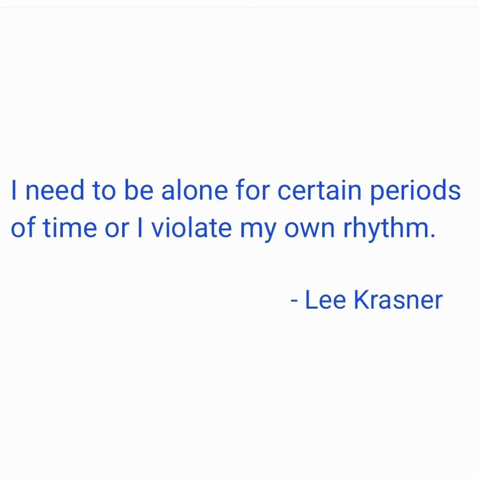 &quot;I need to be alone for certain periods of time or I violate my own rhythm.&quot;

- #leekrasner