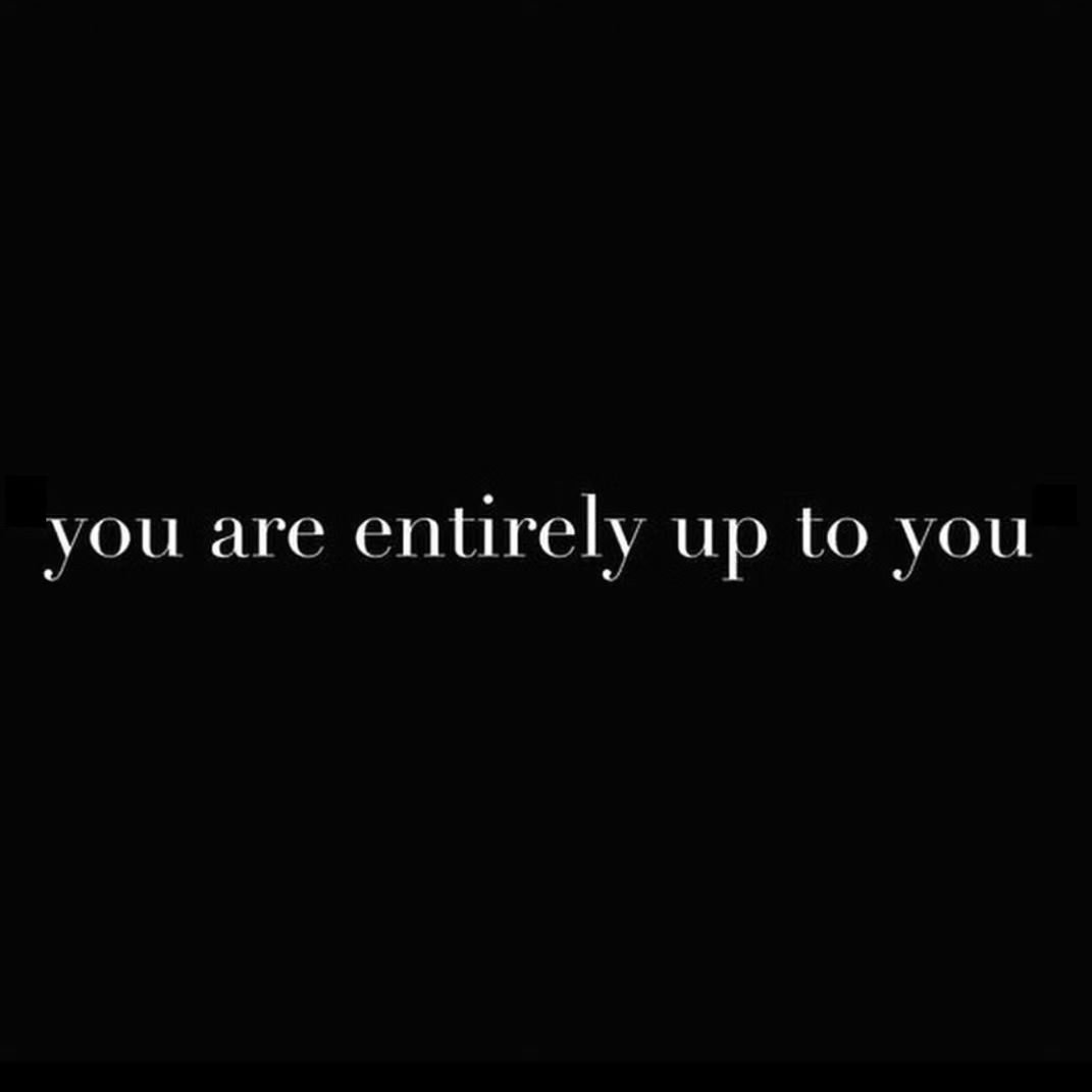 &quot;You are entirely up to you.&quot;