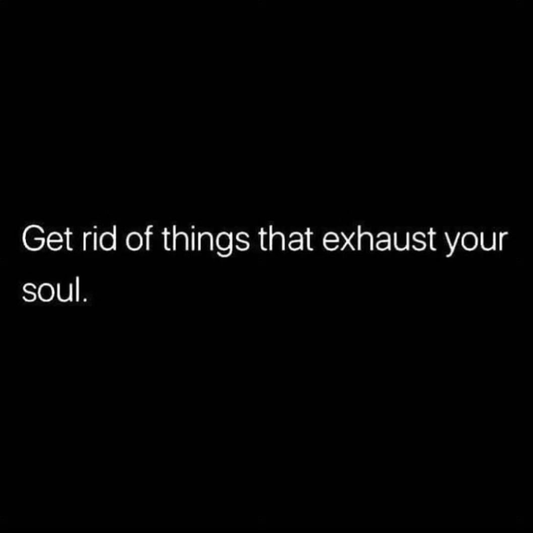 &quot;Get rid of things that exhaust your soul.&quot;