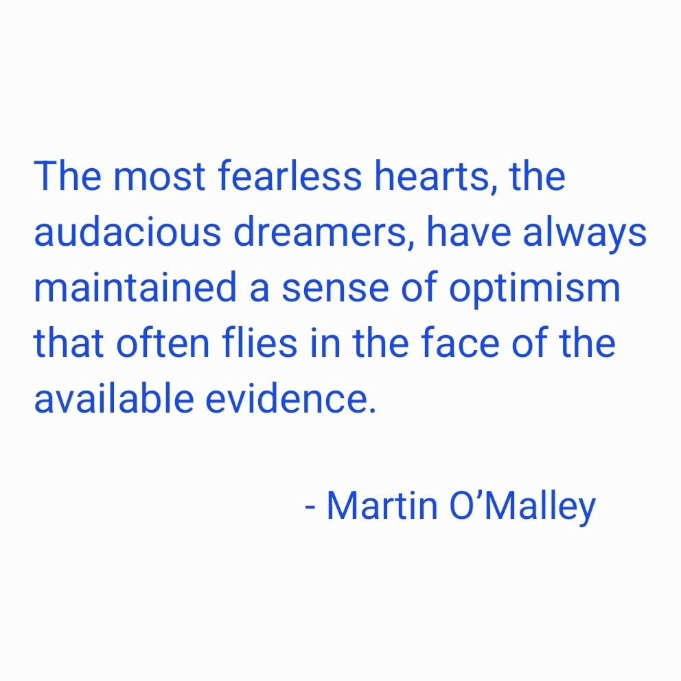 &quot;The most fearless hearts, the audacious dreamers, have always maintained a sense of optimism that often flies in the face of the available evidence.&quot;

- #martinomalley