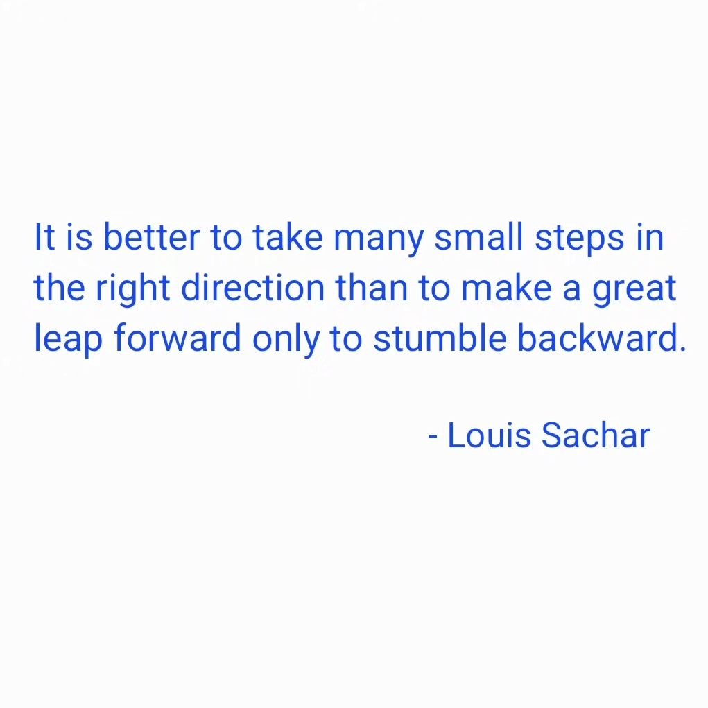 &quot;It is better to take many small steps in the right direction than to make a great leap forward only to stumble backward.&quot;

- #louissachar