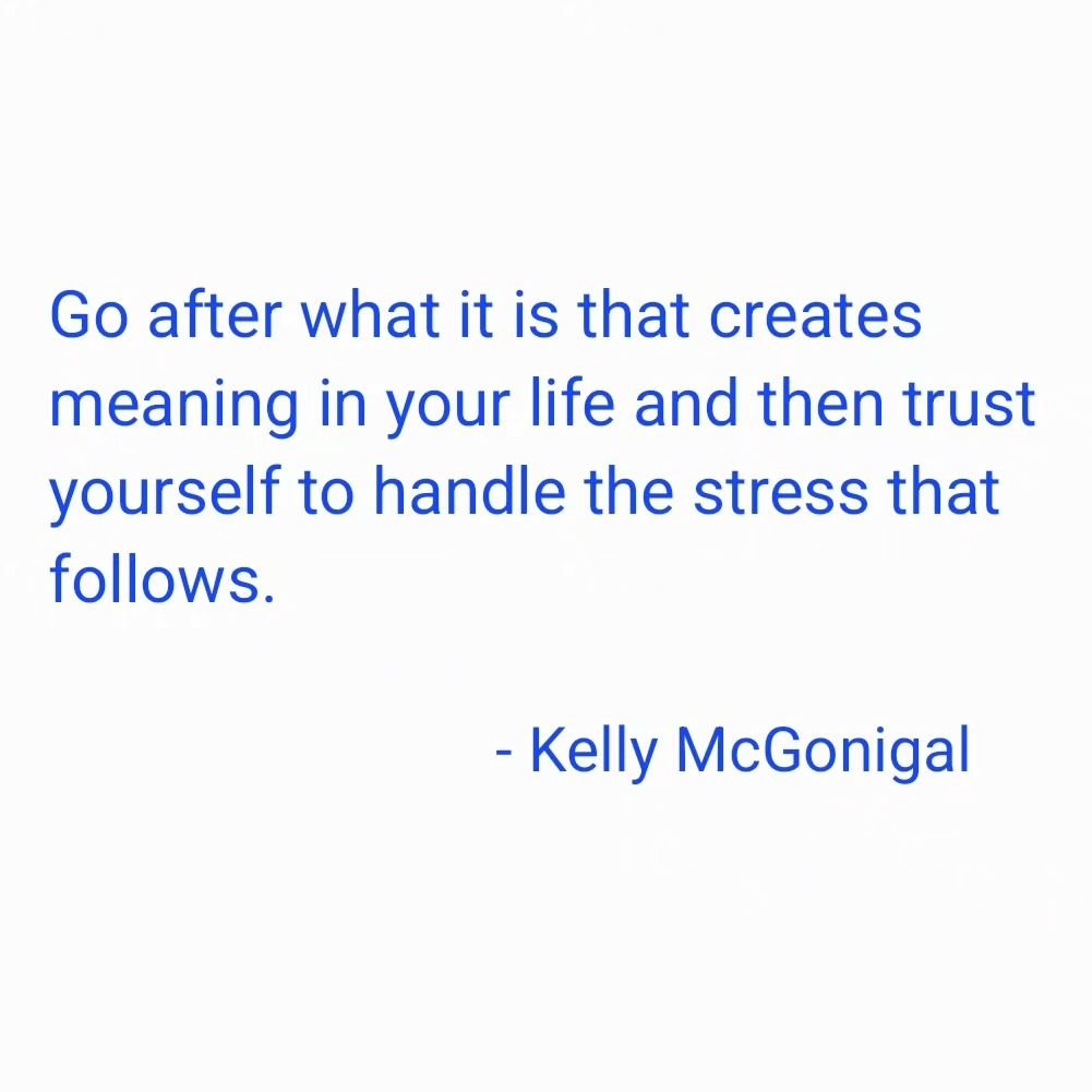 &quot;Go after what it is that creates meaning in your life and then trust yourself to handle the stress that follows.&quot;

- #kellymcgonigal