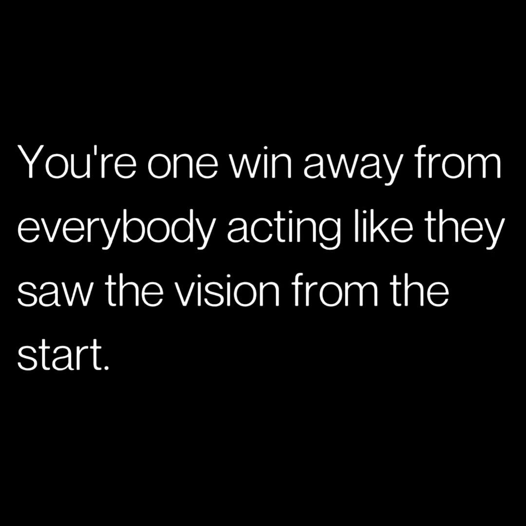 &quot;You're one win away from everybody acting like they saw the vision from the start.&quot;