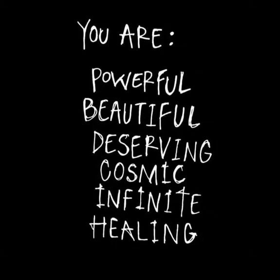 &quot;You are:
Powerful
Beautiful 
Deserving
Cosmic 
Infinite 
Healing.&quot;

rp @choosing.divinity