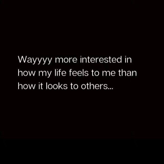 &quot;Wayyyy more interested in how my life feels to me than how it looks to others...&quot;

rp @soulfactoryy