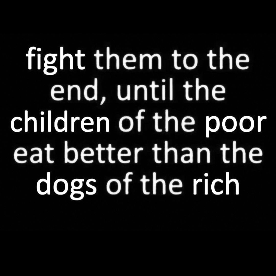 &quot;Fight them to the end, until the children of the poor eat better than the dogs of the rich.&quot;

rp @sandyizfine