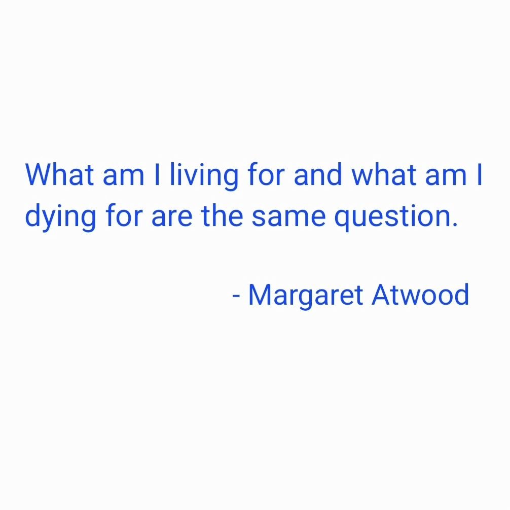 'What am I living for and what am I dying for are the same question.&quot;

- #margaretatwood