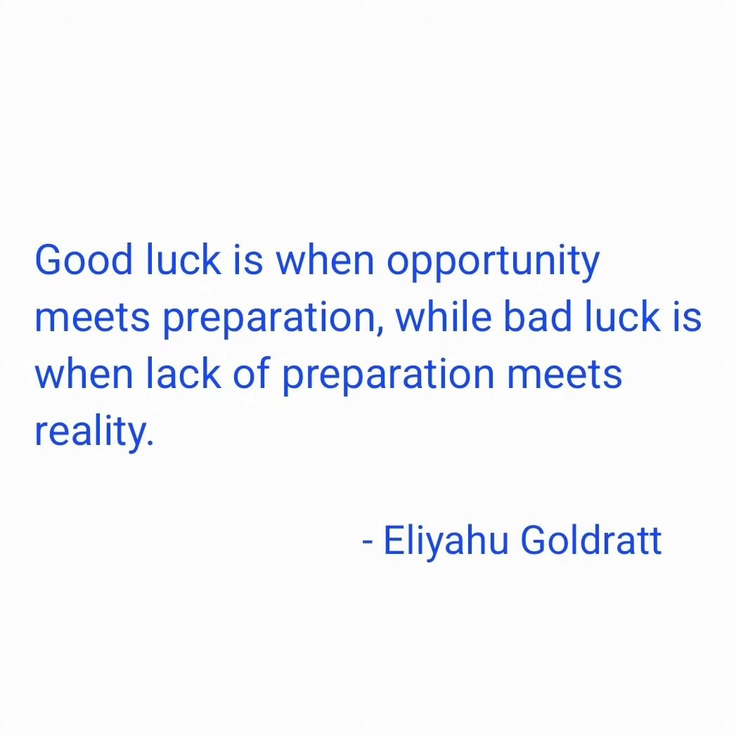 &quot;Good luck is when opportunity meets preparation, while bad luck is when lack of preparation meets reality.&quot;

- #eliyahugoldratt
