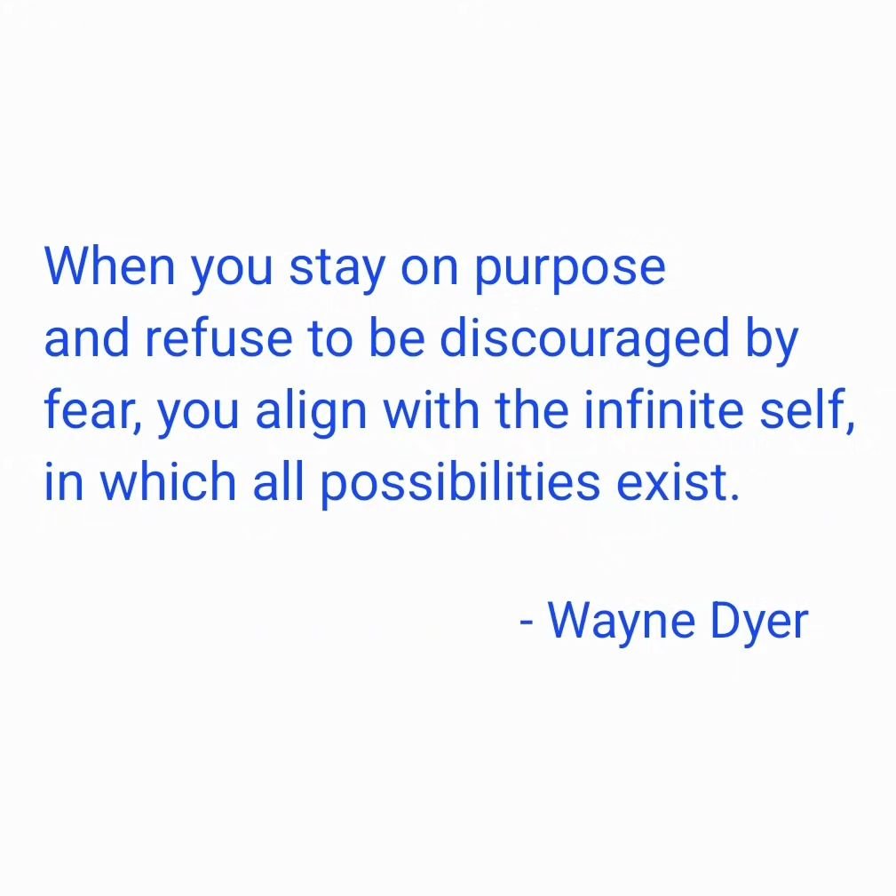&quot;When you stay on purpose and&nbsp;refuse to be discouraged&nbsp;by fear, you align with the infinite self, in which all possibilities exist.&quot;

- #waynedyer