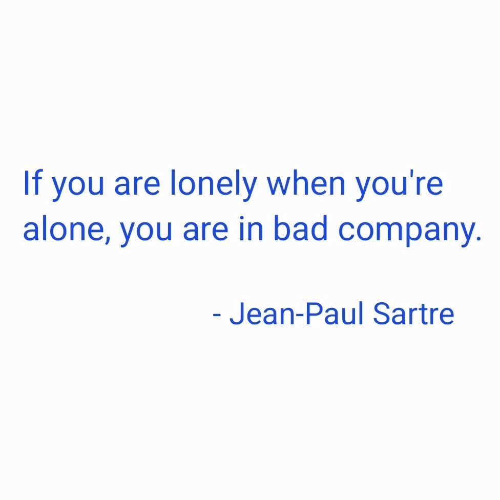 &quot;If you are lonely when you're alone, you are in bad company.&quot;

- #jeanpaulsartre