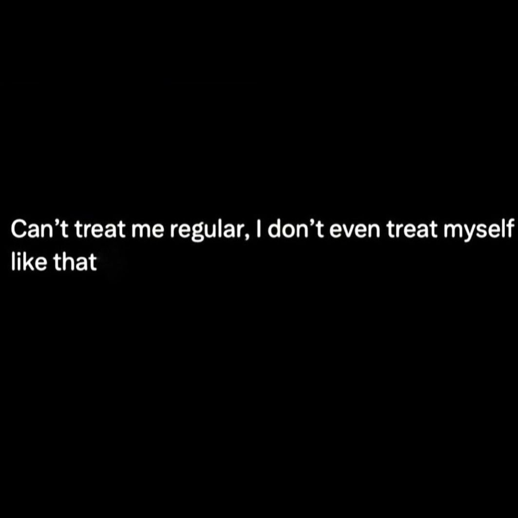 &quot;Can't treat me regular, I don't even treat myself like that.&quot;

rp @bl.ack.magic.wo.man