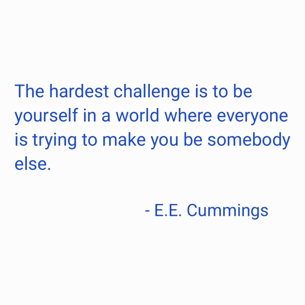 &quot;The hardest challenge is to be yourself in a world where everyone is trying to make you be somebody else.&quot;

- #eecummings