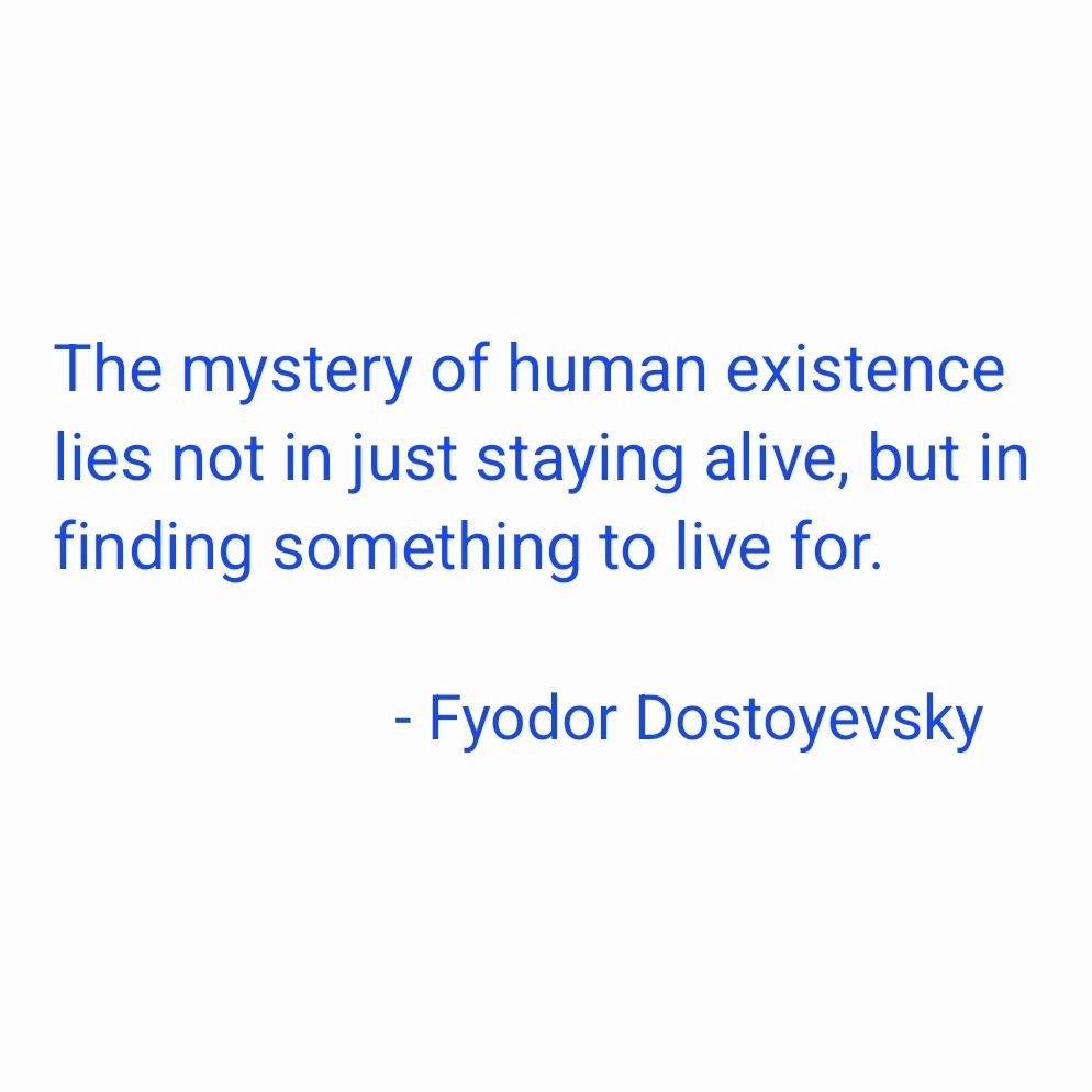 &quot;The mystery of human existence lies not in just staying alive, but in finding something to live for.&quot;

- #fyodordostoyevsky