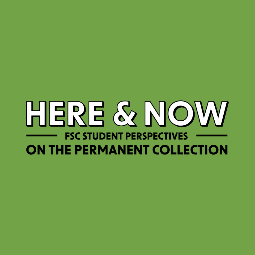 Here &amp; Now: FSC Student Perspectives on the Permanent Collection