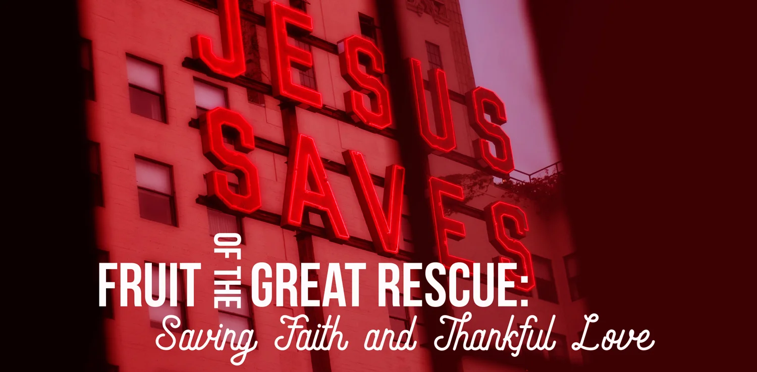 Fruit of the Great Rescue: Saving Faith and Thankful Love!