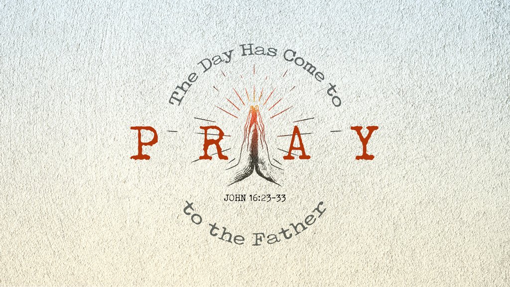 The Day Has Come to Pray to the Father  | John 16:12-22