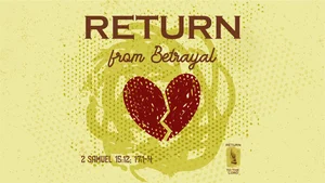 Return from Betrayal | Sixteenth Sunday after Pentecost | 2 Samuel 15:12; 17:1-4