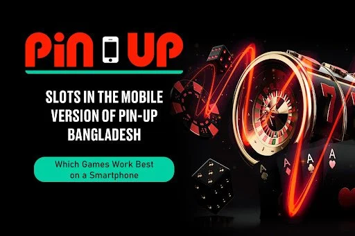 Slots in the Mobile Version of Pin-Up Bangladesh: Which Games Work Best on a Smartphone