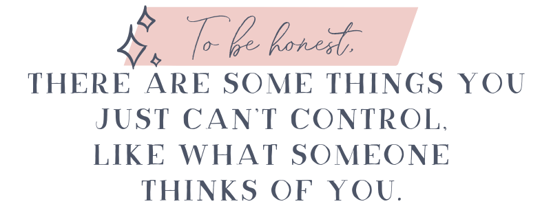 To be honest, there are some things you just can’t control, like what someone thinks of you.png