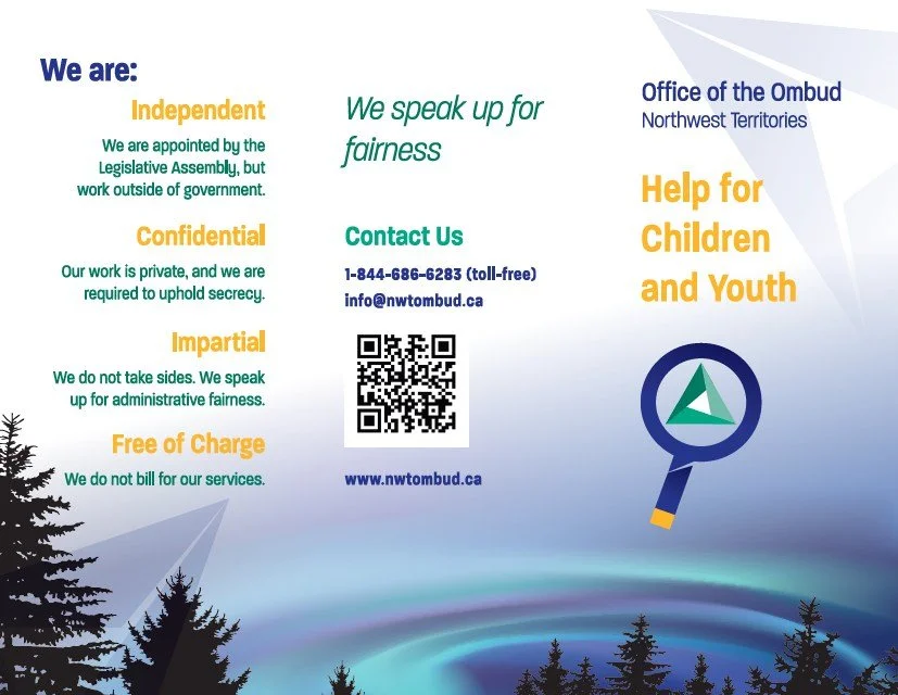 Ombud services for children and youth are available!
The NWT Office of the Ombud provides confidential and impartial services free of charge. Youth across the NWT can reach out for help with problems they are having with programs like Health and Soci