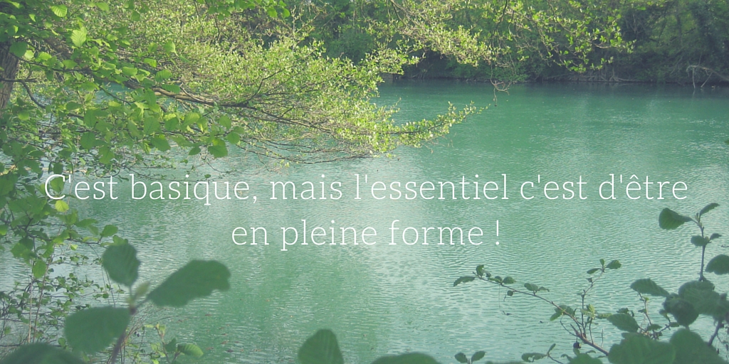 C’est basique, mais l’essentiel c’est d’être en pleine forme !