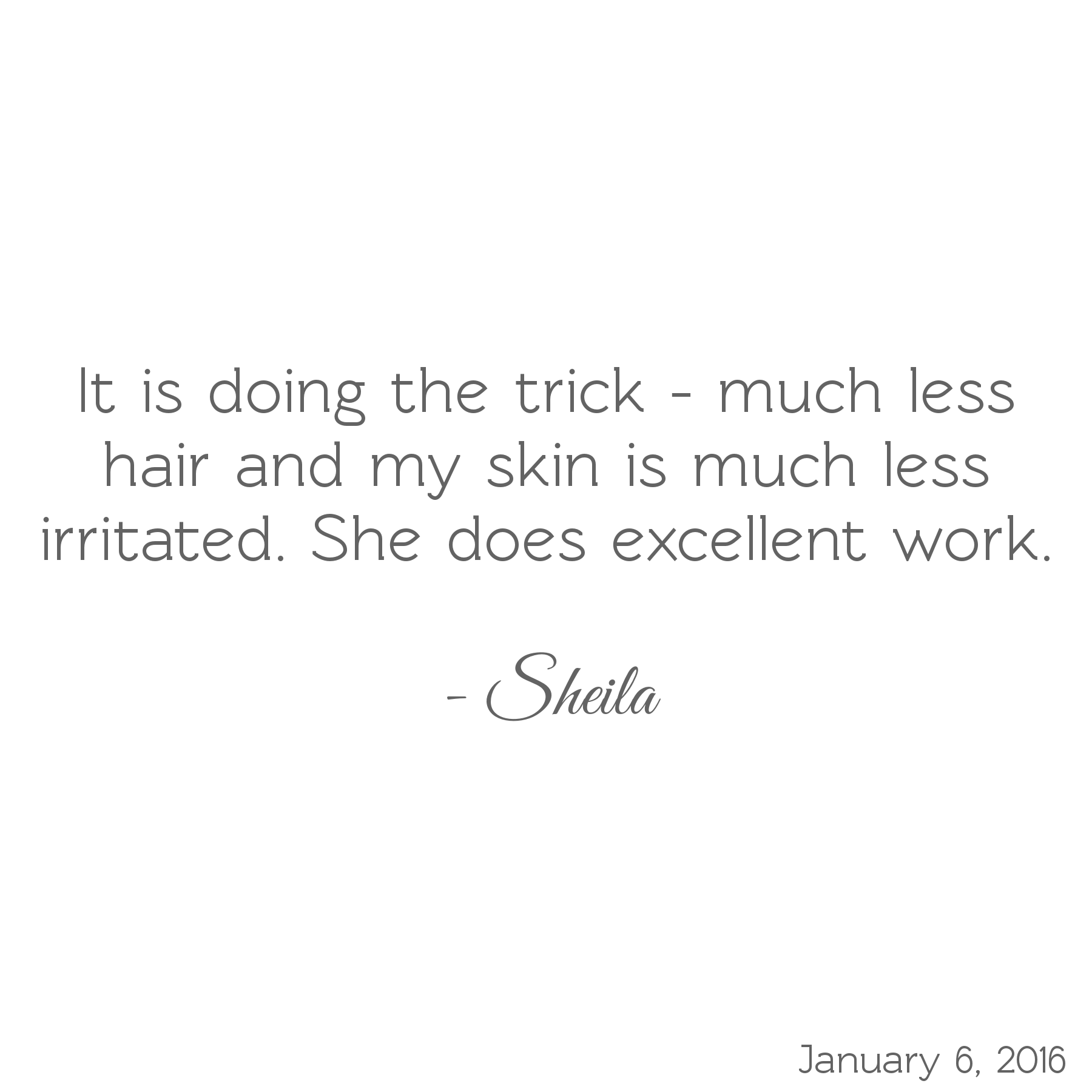 It is doing the trick - much less hair and my skin is much less irritated. She does excellent work. -Sheila