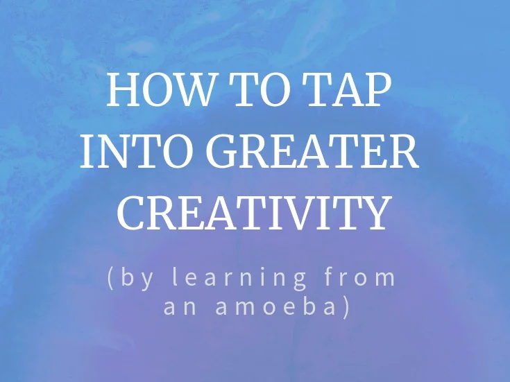How To Tap Into Greater Creativity (By Learning From An Amoeba)